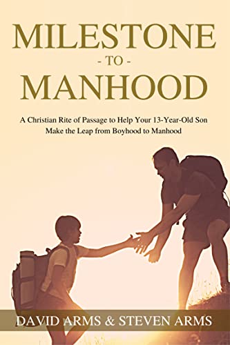 Milestone to Manhood: A Christian Rite of Passage to Help Your 13-Year-Old Son Make the Leap from Boyhood to Manhood by David Arms and Steven Arms