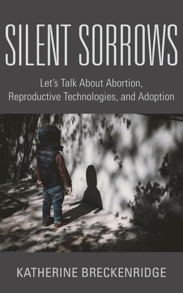 Silent Sorrows: Let’s talk about abortion, reproductive technologies and adoption By Katherine Breckenridge