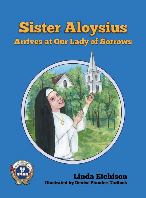 Sister Aloysius Arrives at Our Lady of Sorrows  By Linda Etchison,  Illustrated by Denise Plumlee-Tadlock