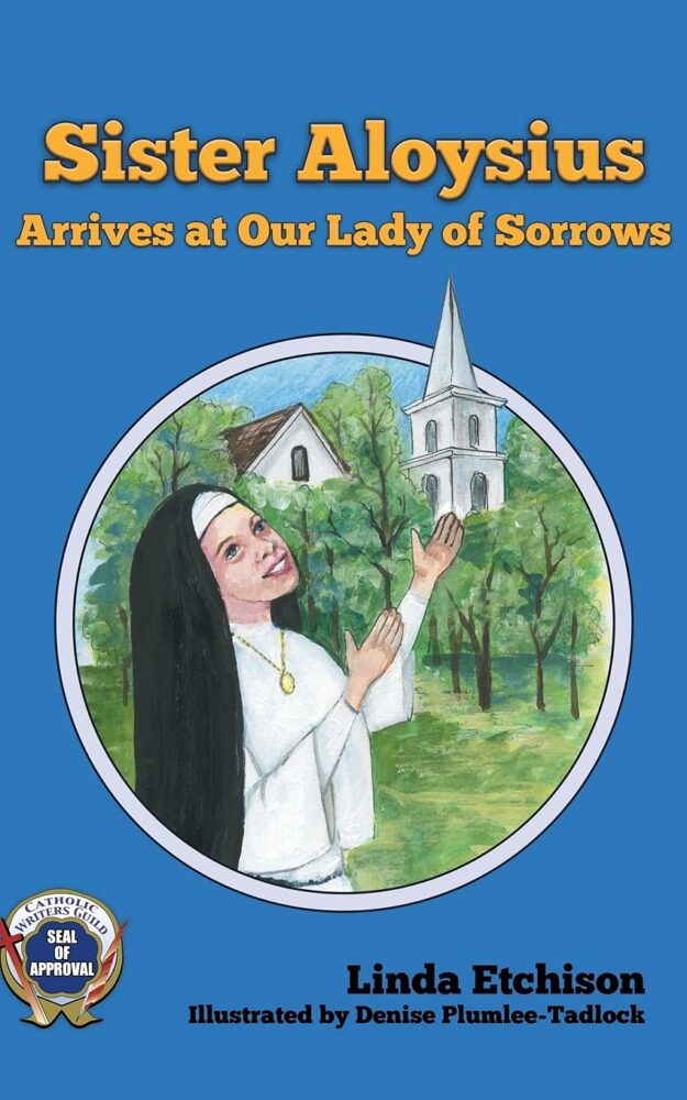 Sister Aloysius Arrives at Our Lady of Sorrows  By Linda Etchison,  Illustrated by Denise Plumlee-Tadlock