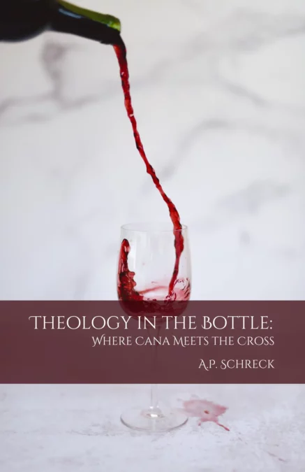 Theology In the Bottle: Where Cana Meets the Cross   By A. P. Schreck